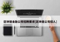 区块链金融公司招聘要求[区块链公司招人]