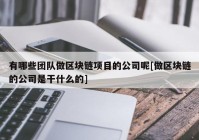 有哪些团队做区块链项目的公司呢[做区块链的公司是干什么的]