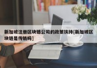 新加坡注册区块链公司的政策扶持[新加坡区块链是传销吗]