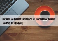 疫情期间有哪些区块链公司[疫情期间有哪些区块链公司倒闭]