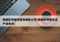 陕西区块链项目有哪些公司[陕西区块链信息产业协会]