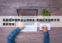 英国区块链物流公司排名[英国区块链数字发展研究所]