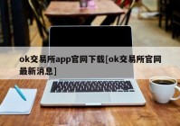 ok交易所app官网下载[ok交易所官网最新消息]